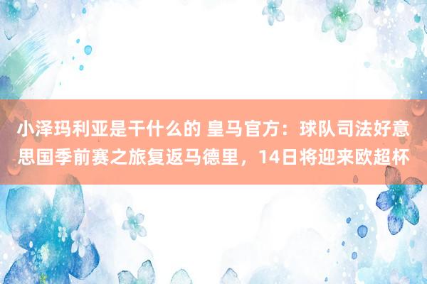 小泽玛利亚是干什么的 皇马官方：球队司法好意思国季前赛之旅复返马德里，14日将迎来欧超杯