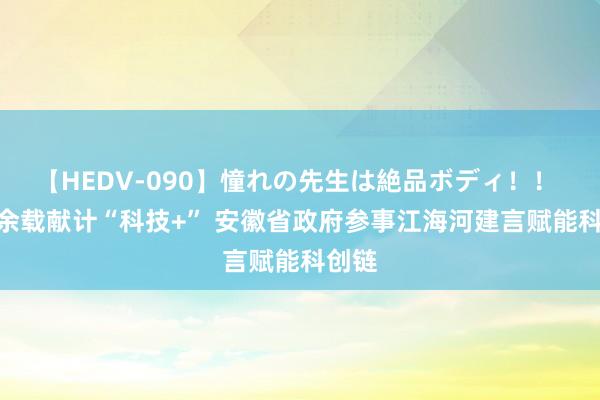【HEDV-090】憧れの先生は絶品ボディ！！ 3 十余载献计“科技+” 安徽省政府参事江海河建言赋能科创链