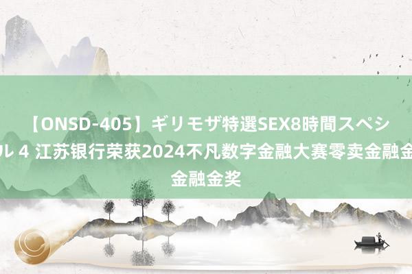 【ONSD-405】ギリモザ特選SEX8時間スペシャル 4 江苏银行荣获2024不凡数字金融大赛零卖金融金奖