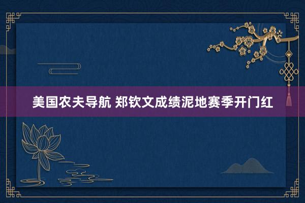 美国农夫导航 郑钦文成绩泥地赛季开门红