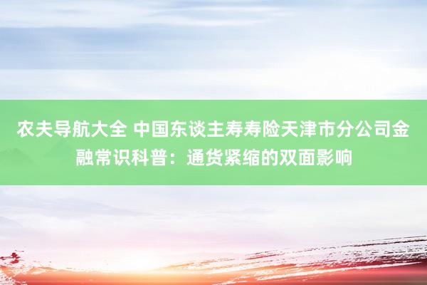 农夫导航大全 中国东谈主寿寿险天津市分公司金融常识科普：通货紧缩的双面影响