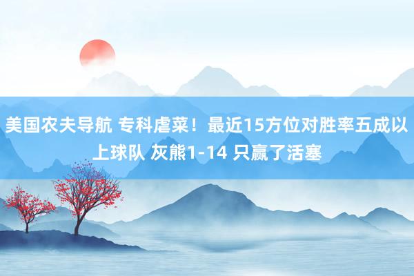 美国农夫导航 专科虐菜！最近15方位对胜率五成以上球队 灰熊1-14 只赢了活塞