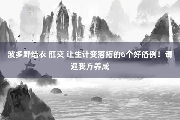 波多野结衣 肛交 让生计变落拓的6个好俗例！请逼我方养成