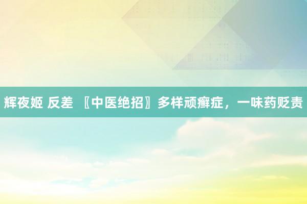 辉夜姬 反差 〖中医绝招〗多样顽癣症，一味药贬责