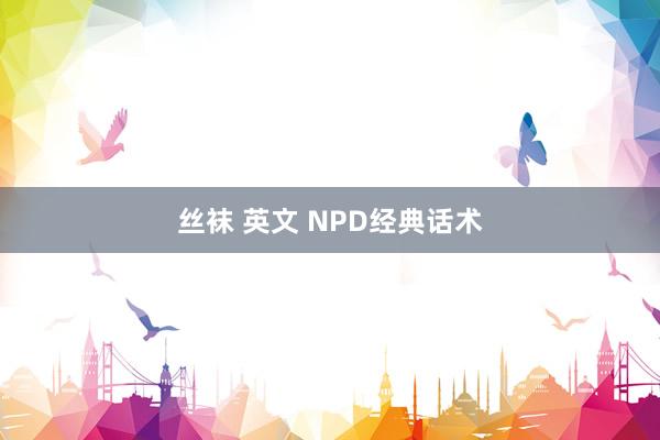 丝袜 英文 NPD经典话术